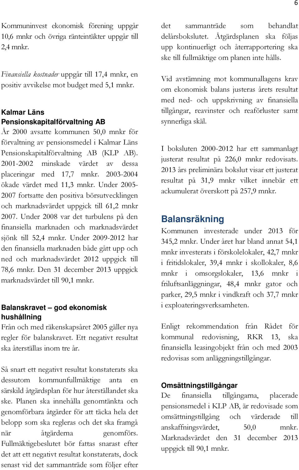 2001-2002 minskade värdet av dessa placeringar med 17,7 mnkr. 2003-2004 ökade värdet med 11,3 mnkr.