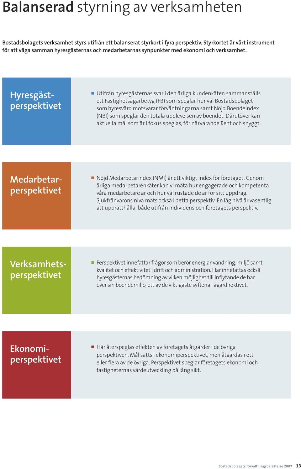 π Utifrån hyresgästernas svar i den årliga kundenkäten sammanställs ett Fastighetsägarbetyg (FB) som speglar hur väl Bostadsbolaget som hyresvärd motsvarar förväntningarna samt Nöjd Boendeindex (NBI)