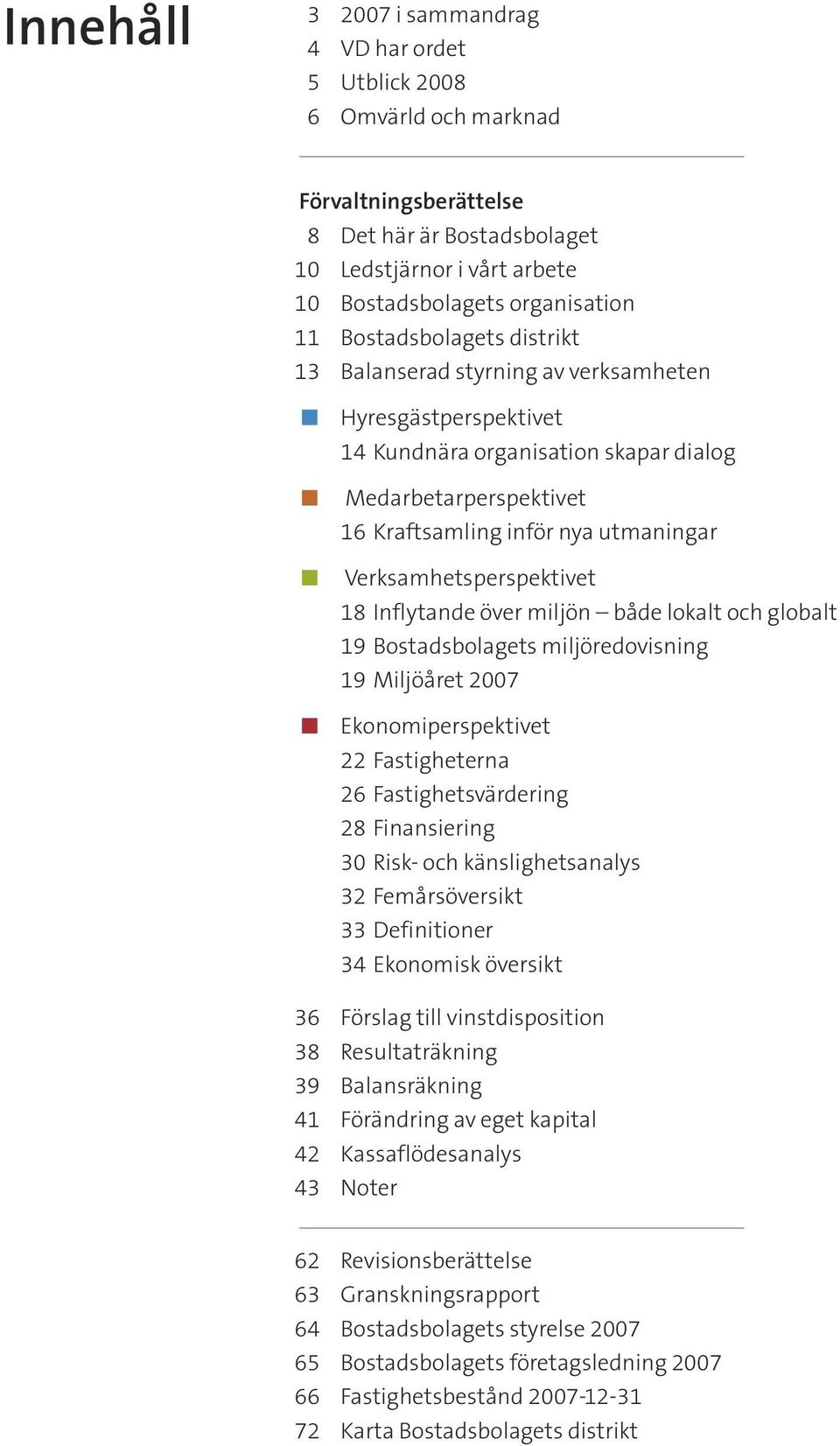 Verksamhetsperspektivet 18 Inflytande över miljön både lokalt och globalt 19 Bostadsbolagets miljöredovisning 19 Miljöåret 2007 π Ekonomiperspektivet 22 Fastigheterna 26 Fastighetsvärdering 28