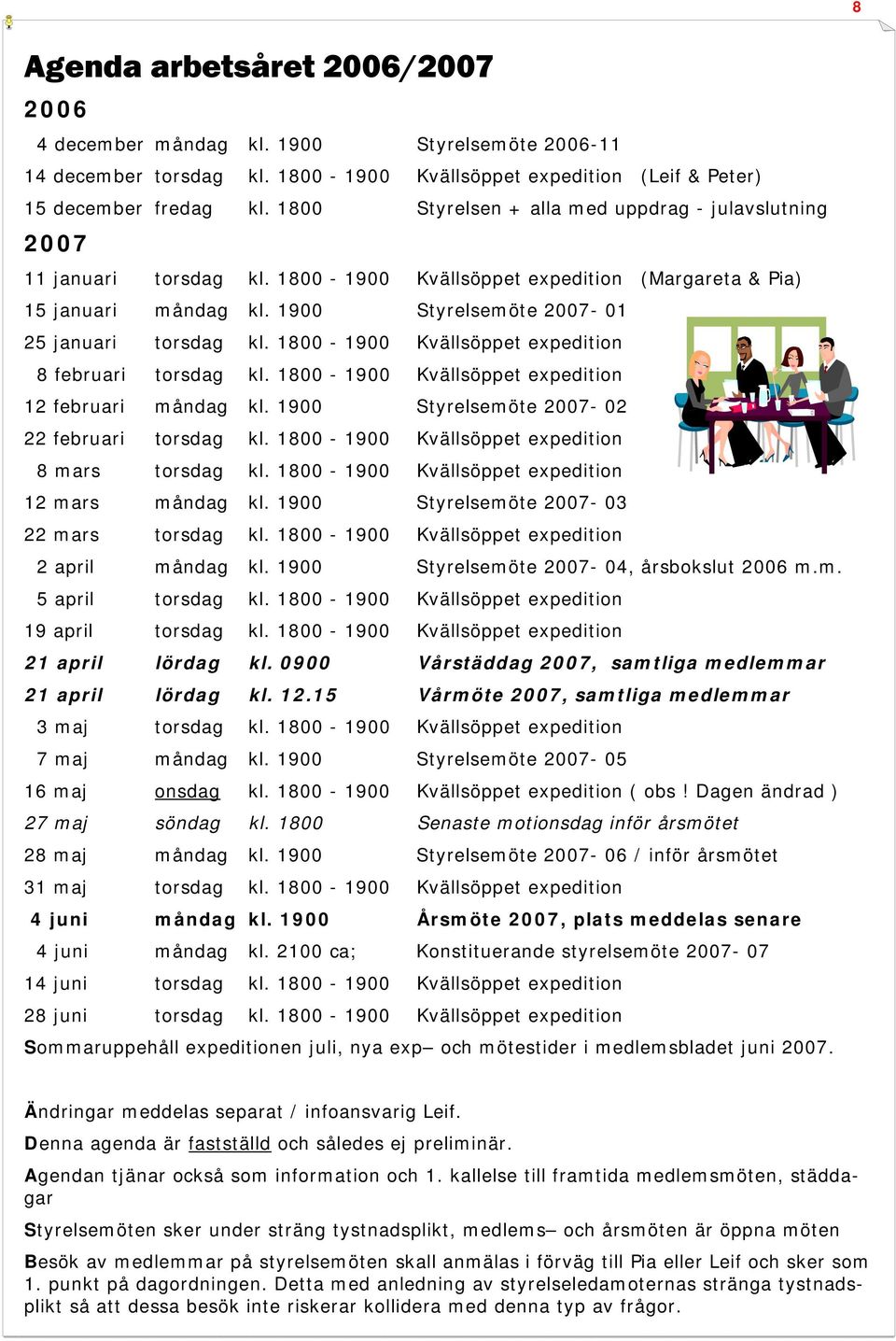 1800-1900 Kvällsöppet expedition 8 februari torsdag kl. 1800-1900 Kvällsöppet expedition 12 februari måndag kl. 1900 Styrelsemöte 2007-02 22 februari torsdag kl.