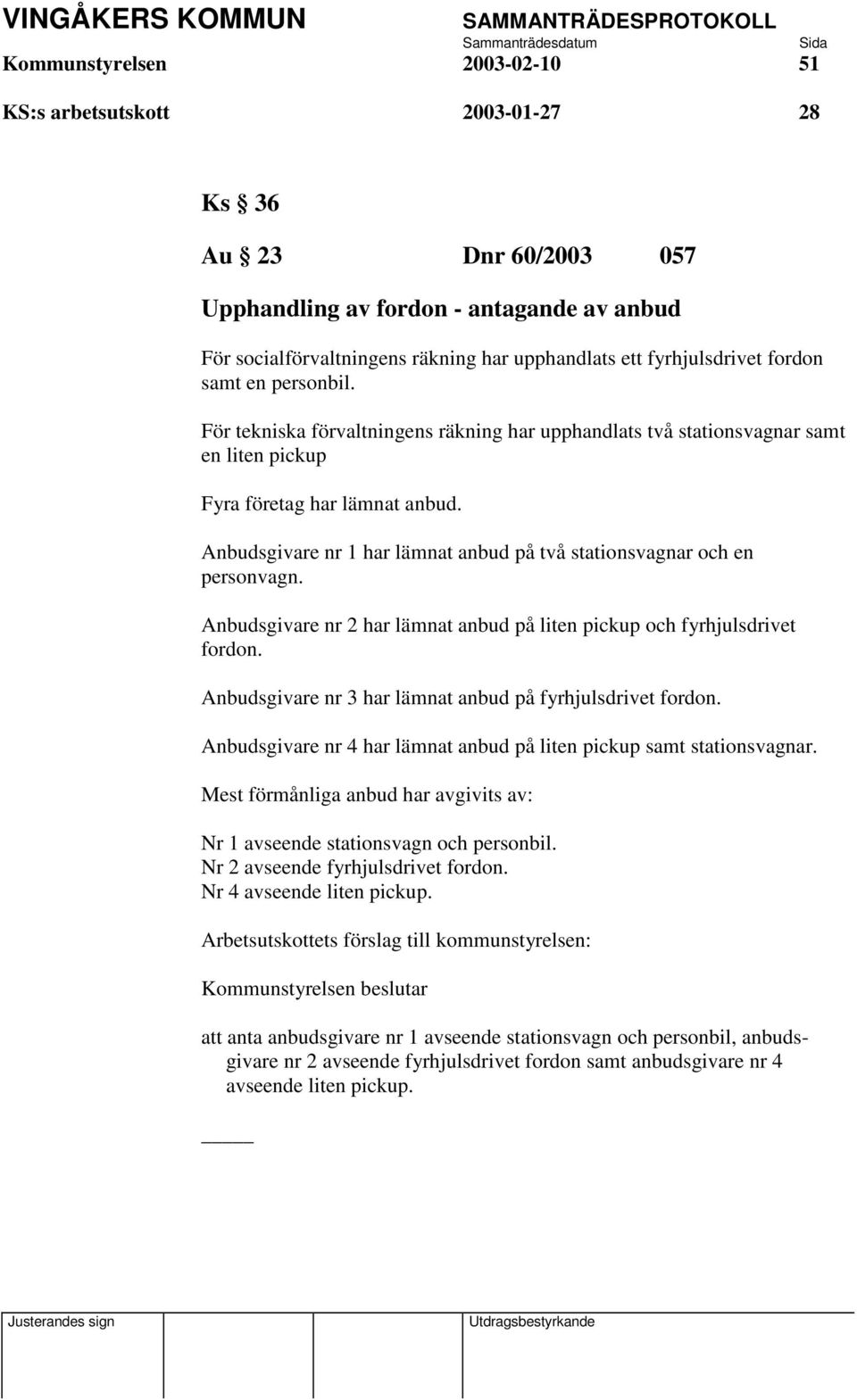 Anbudsgivare nr 1 har lämnat anbud på två stationsvagnar och en personvagn. Anbudsgivare nr 2 har lämnat anbud på liten pickup och fyrhjulsdrivet fordon.