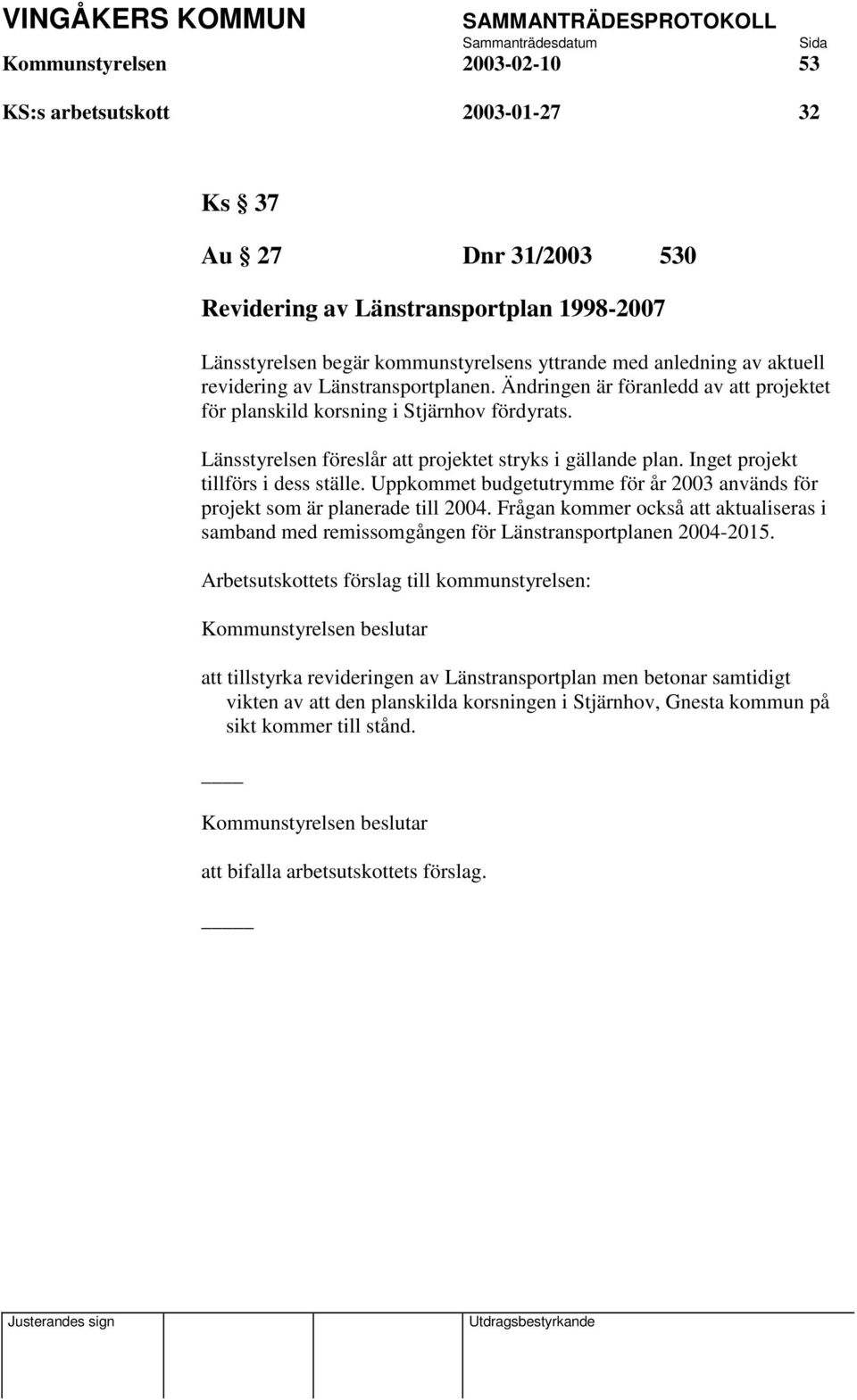 Inget projekt tillförs i dess ställe. Uppkommet budgetutrymme för år 2003 används för projekt som är planerade till 2004.