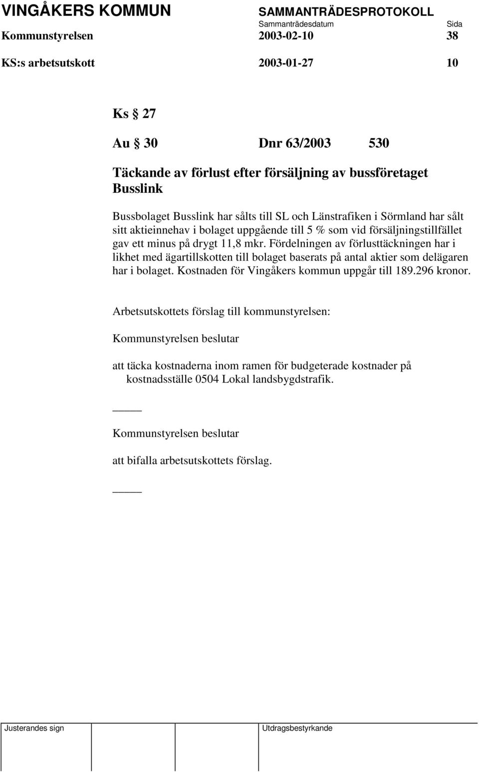 mkr. Fördelningen av förlusttäckningen har i likhet med ägartillskotten till bolaget baserats på antal aktier som delägaren har i bolaget.