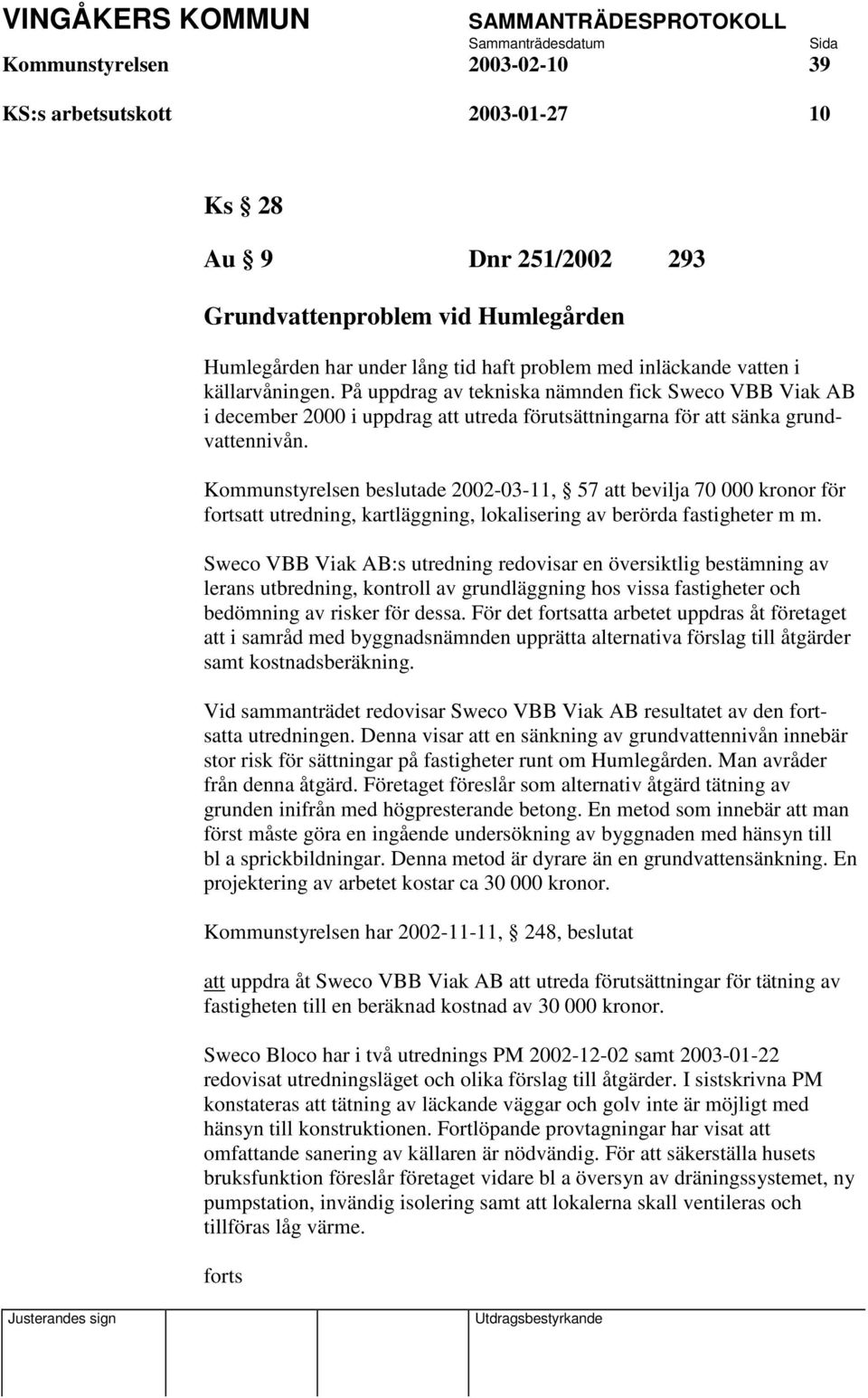 Kommunstyrelsen beslutade 2002-03-11, 57 att bevilja 70 000 kronor för fortsatt utredning, kartläggning, lokalisering av berörda fastigheter m m.