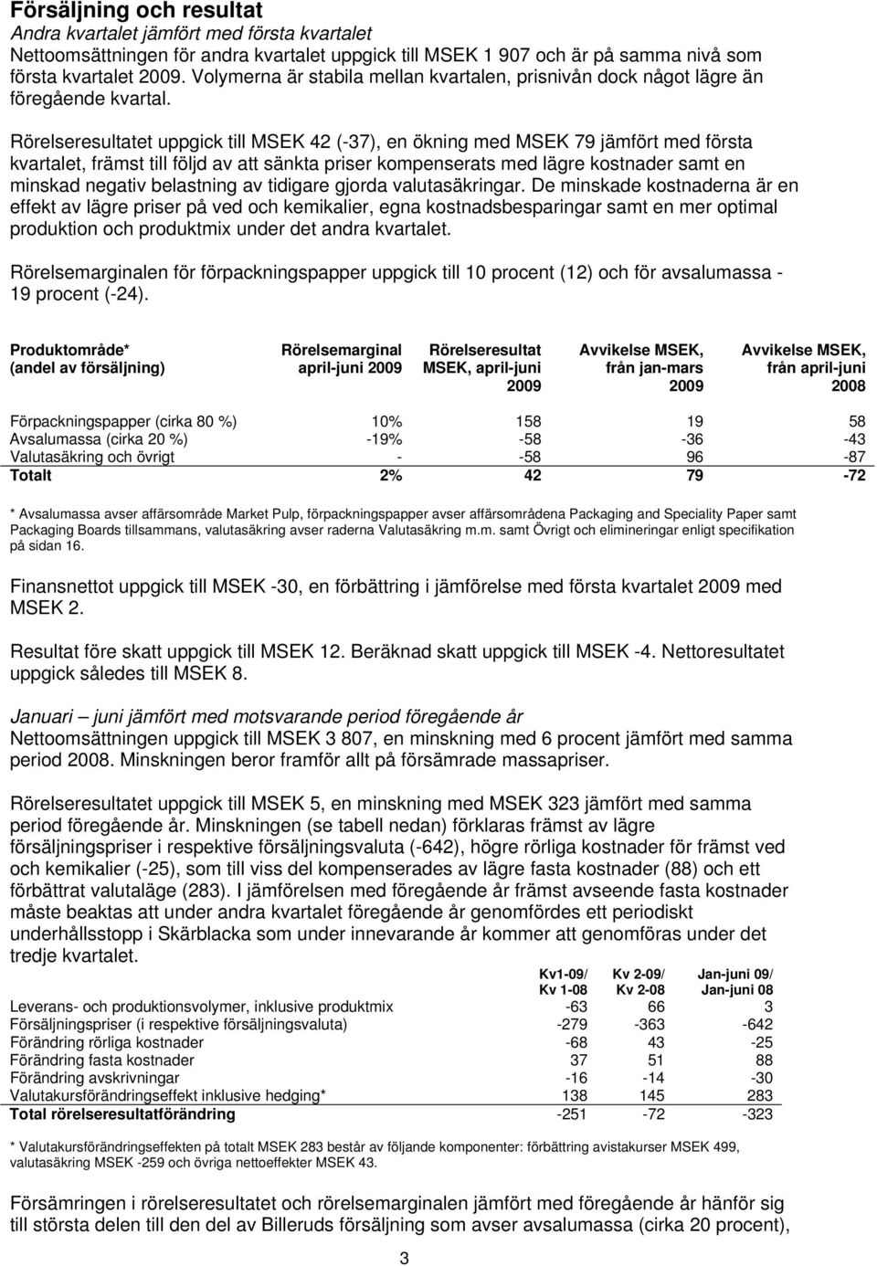 Rörelseresultatet uppgick till MSEK 42 (-37), en ökning med MSEK 79 jämfört med första kvartalet, främst till följd av att sänkta priser kompenserats med lägre kostnader samt en minskad negativ