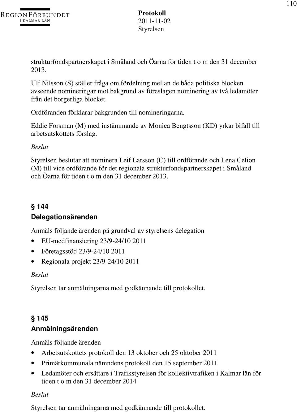 Ordföranden förklarar bakgrunden till nomineringarna. Eddie Forsman (M) med instämmande av Monica Bengtsson (KD) yrkar bifall till arbetsutskottets förslag.