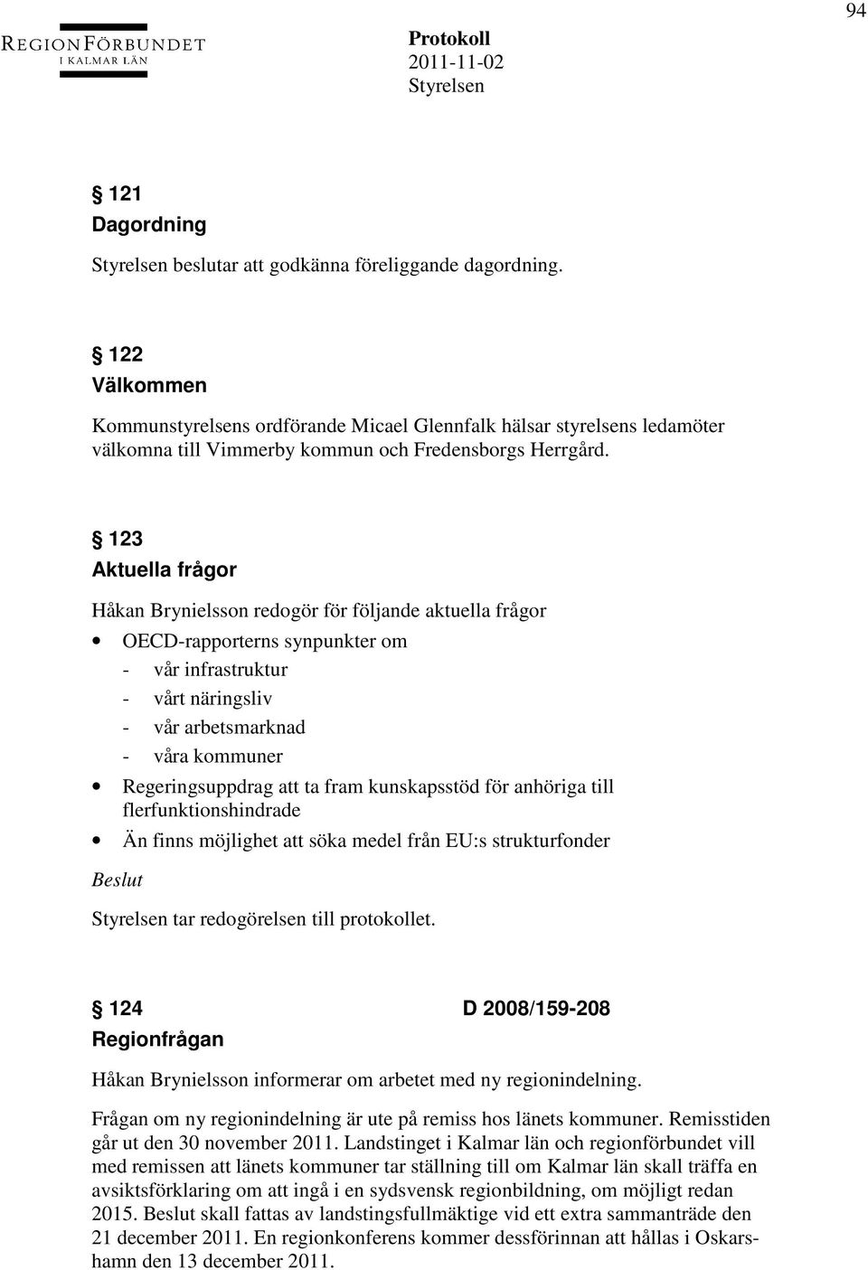 123 Aktuella frågor Håkan Brynielsson redogör för följande aktuella frågor OECD-rapporterns synpunkter om - vår infrastruktur - vårt näringsliv - vår arbetsmarknad - våra kommuner Regeringsuppdrag