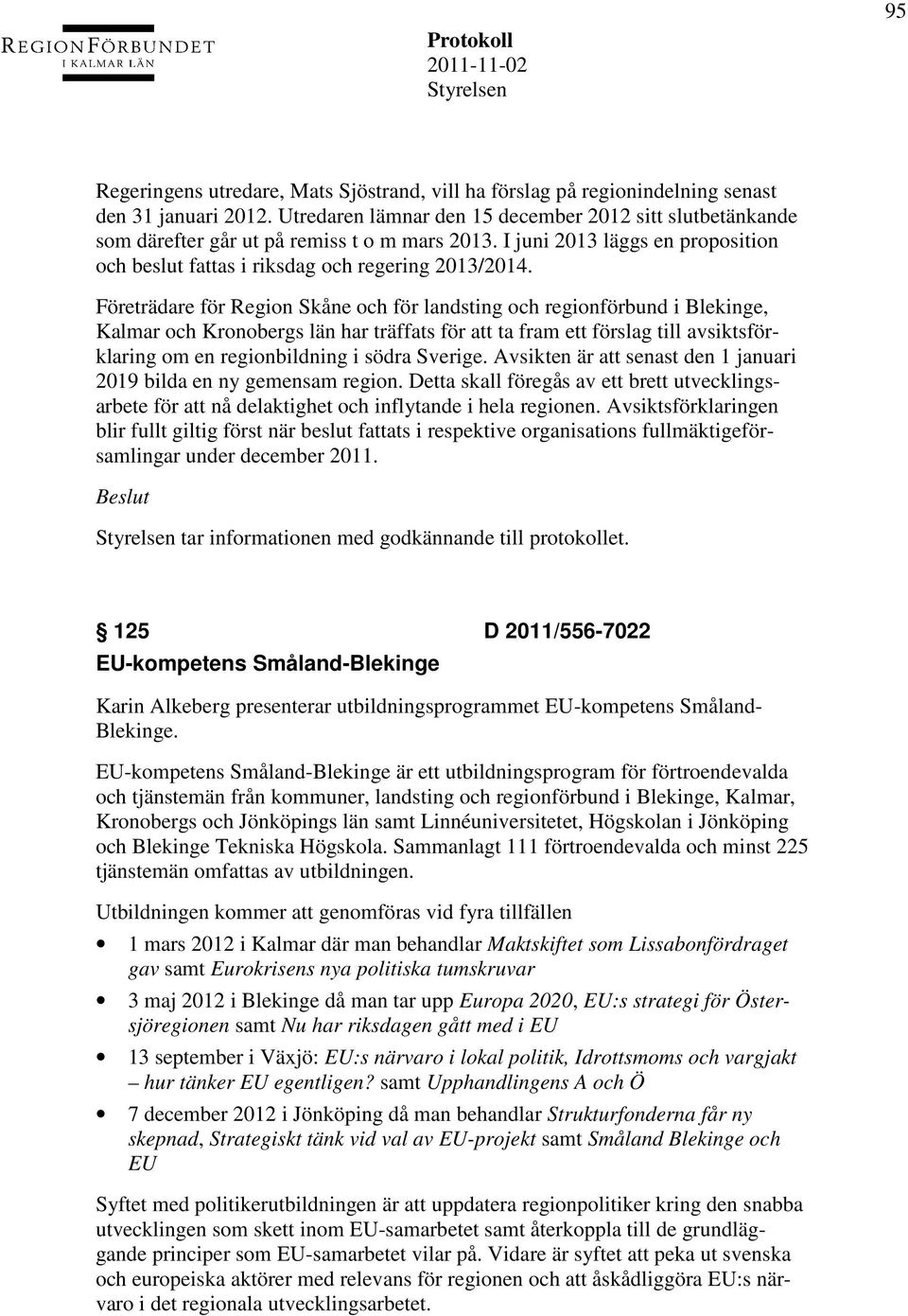 Företrädare för Region Skåne och för landsting och regionförbund i Blekinge, Kalmar och Kronobergs län har träffats för att ta fram ett förslag till avsiktsförklaring om en regionbildning i södra