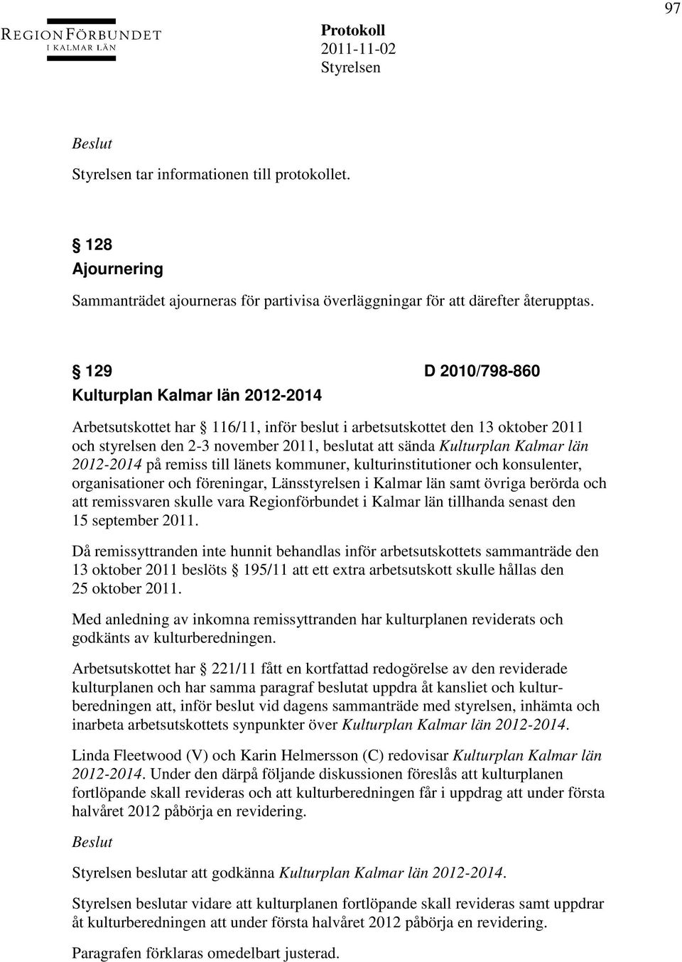 Kalmar län 2012-2014 på remiss till länets kommuner, kulturinstitutioner och konsulenter, organisationer och föreningar, Länsstyrelsen i Kalmar län samt övriga berörda och att remissvaren skulle vara