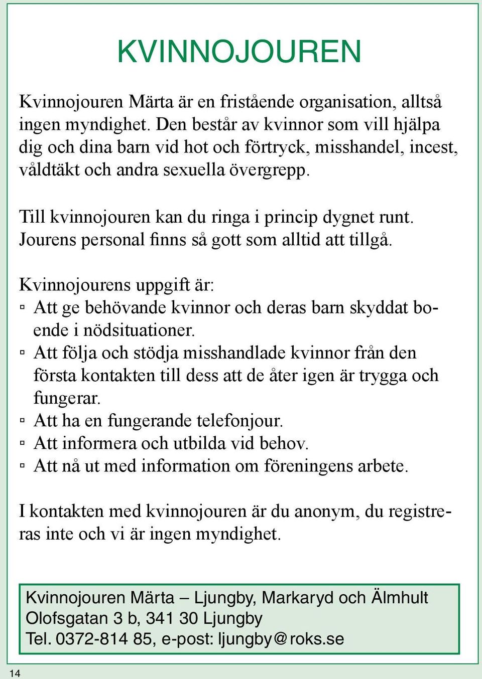 Jourens personal finns så gott som alltid att tillgå. Kvinnojourens uppgift är: Att ge behövande kvinnor och deras barn skyddat boende i nödsituationer.