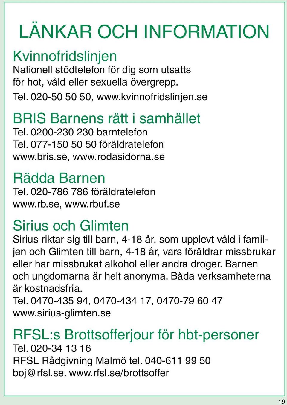 se Sirius och Glimten Sirius riktar sig till barn, 4-18 år, som upplevt våld i familjen och Glimten till barn, 4-18 år, vars föräldrar missbrukar eller har missbrukat alkohol eller andra droger.