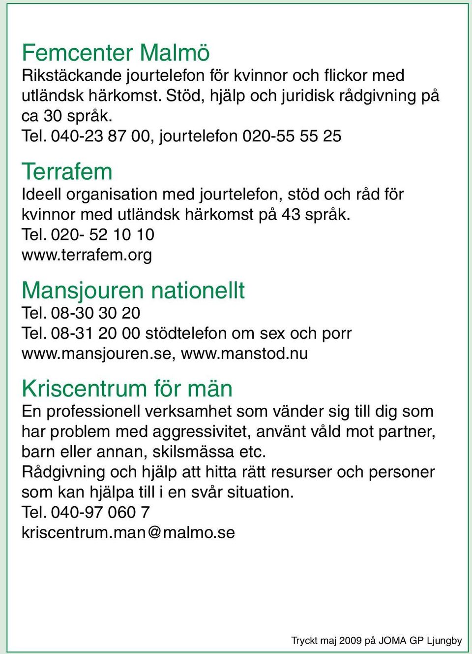 org Mansjouren nationellt Tel. 08-30 30 20 Tel. 08-31 20 00 stödtelefon om sex och porr www.mansjouren.se, www.manstod.