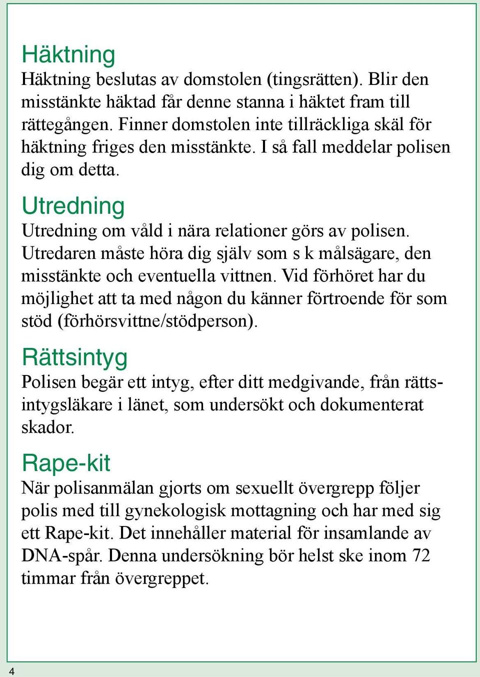 Utredaren måste höra dig själv som s k målsägare, den misstänkte och eventuella vittnen. Vid förhöret har du möjlighet att ta med någon du känner förtroende för som stöd (förhörsvittne/stödperson).