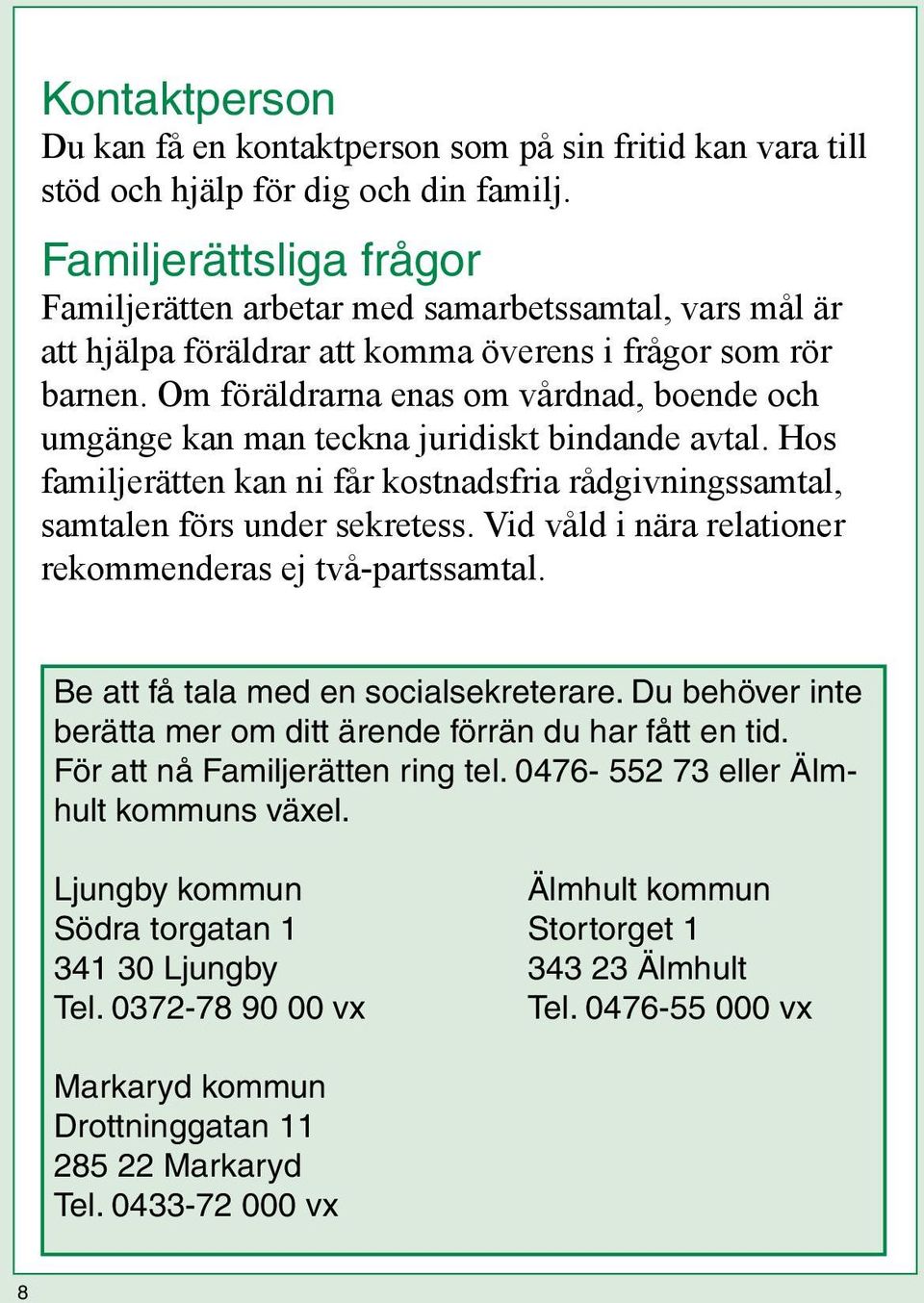 Om föräldrarna enas om vårdnad, boende och umgänge kan man teckna juridiskt bindande avtal. Hos familjerätten kan ni får kostnadsfria rådgivningssamtal, samtalen förs under sekretess.