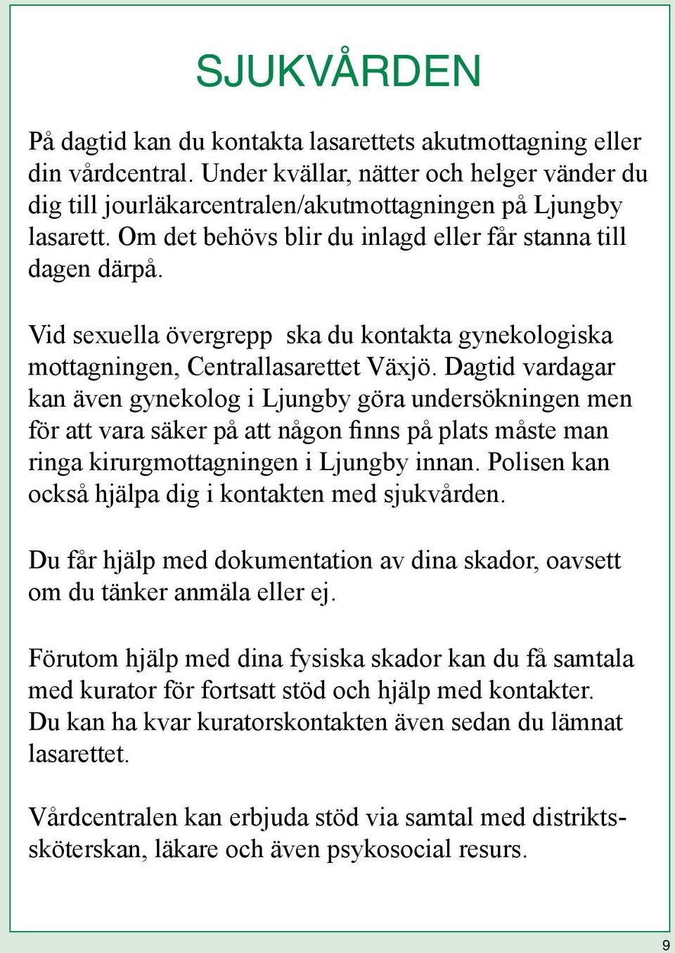 Dagtid vardagar kan även gynekolog i Ljungby göra undersökningen men för att vara säker på att någon finns på plats måste man ringa kirurgmottagningen i Ljungby innan.