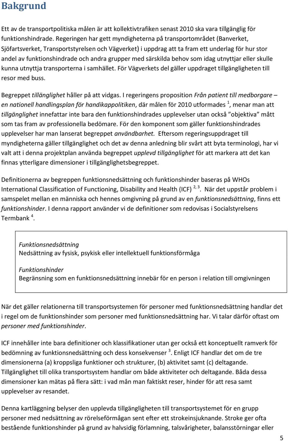 andra grupper med särskilda behov som idag utnyttjar eller skulle kunna utnyttja transporterna i samhället. För Vägverkets del gäller uppdraget tillgängligheten till resor med buss.