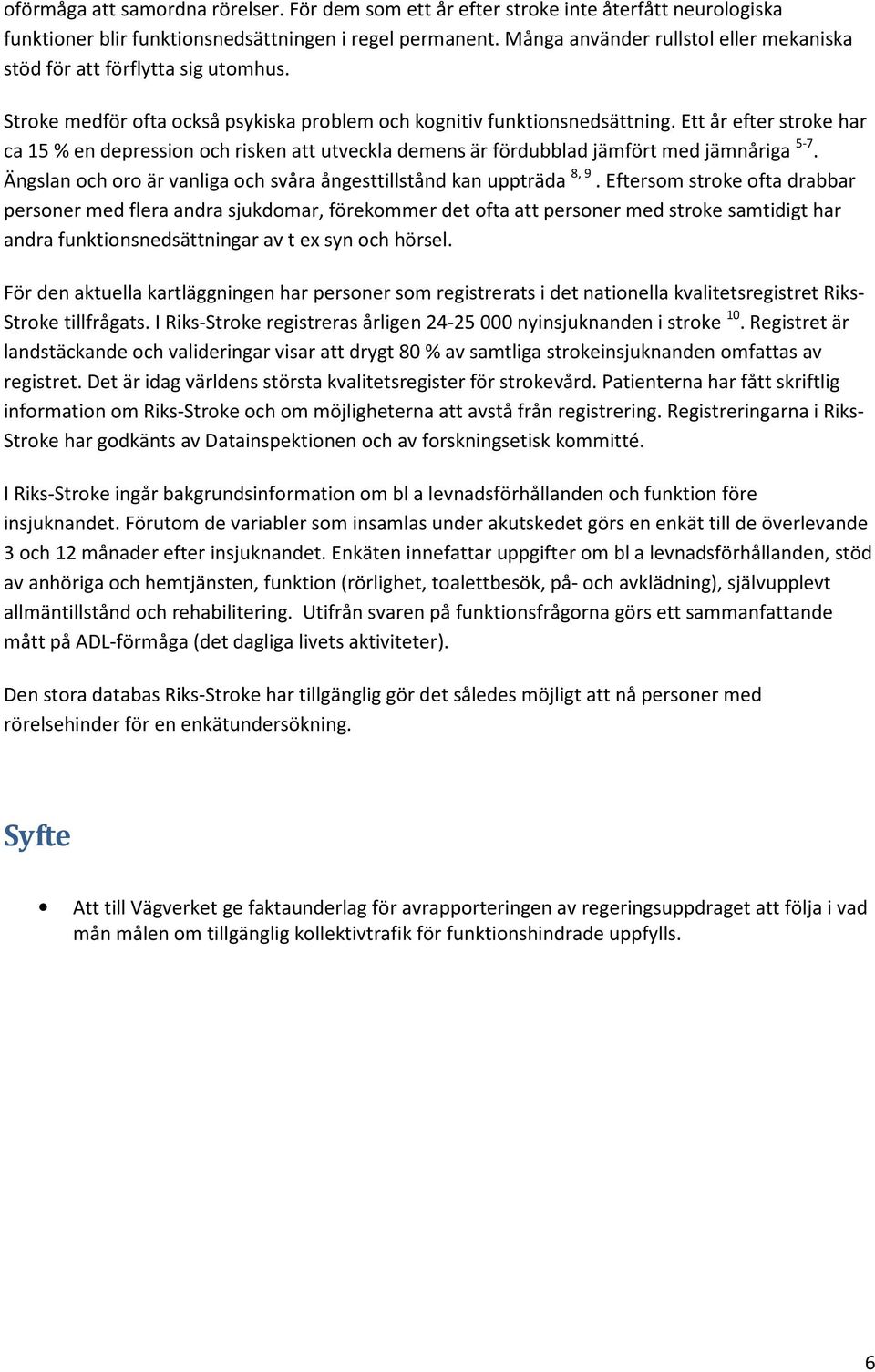 Ett år efter stroke har ca 15 % en depression och risken att utveckla demens är fördubblad jämfört med jämnåriga 5-7. Ängslan och oro är vanliga och svåra ångesttillstånd kan uppträda 8, 9.