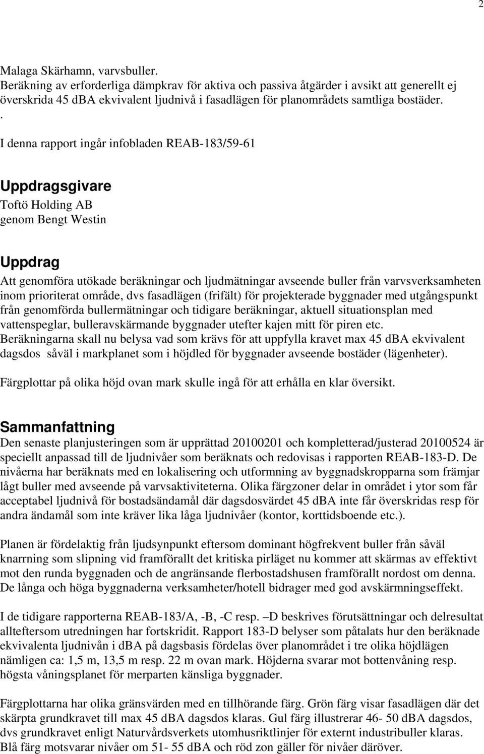 . I denna rapport ingår infobladen REAB-183/59-61 Uppdragsgivare Toftö Holding AB genom Bengt Westin Uppdrag Att genomföra utökade beräkningar och ljudmätningar avseende buller från varvsverksamheten