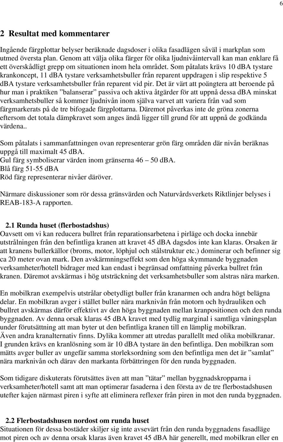 Som påtalats krävs 10 dba tystare krankoncept, 11 dba tystare verksamhetsbuller från reparent uppdragen i slip respektive 5 dba tystare verksamhetsbuller från reparent vid pir.