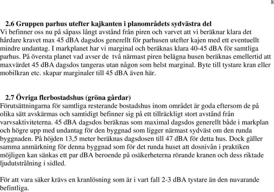 På översta planet vad avser de två närmast piren belägna husen beräknas emellertid att maxvärdet 45 dba dagsdos tangeras utan någon som helst marginal. Byte till tystare kran eller mobilkran etc.