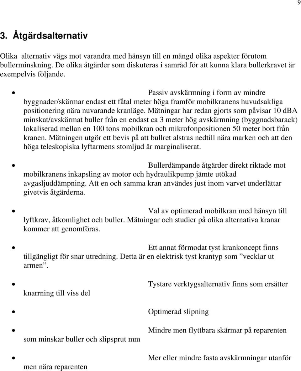 Passiv avskärmning i form av mindre byggnader/skärmar endast ett fåtal meter höga framför mobilkranens huvudsakliga positionering nära nuvarande kranläge.