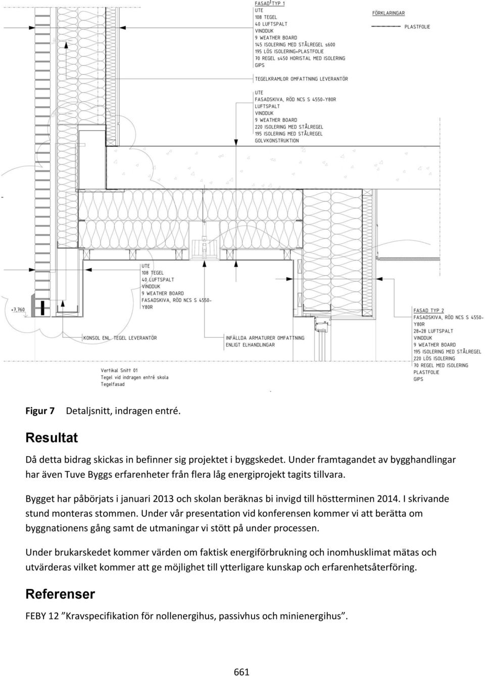 Bygget har påbörjats i januari 2013 och skolan beräknas bi invigd till höstterminen 2014. I skrivande stund monteras stommen.