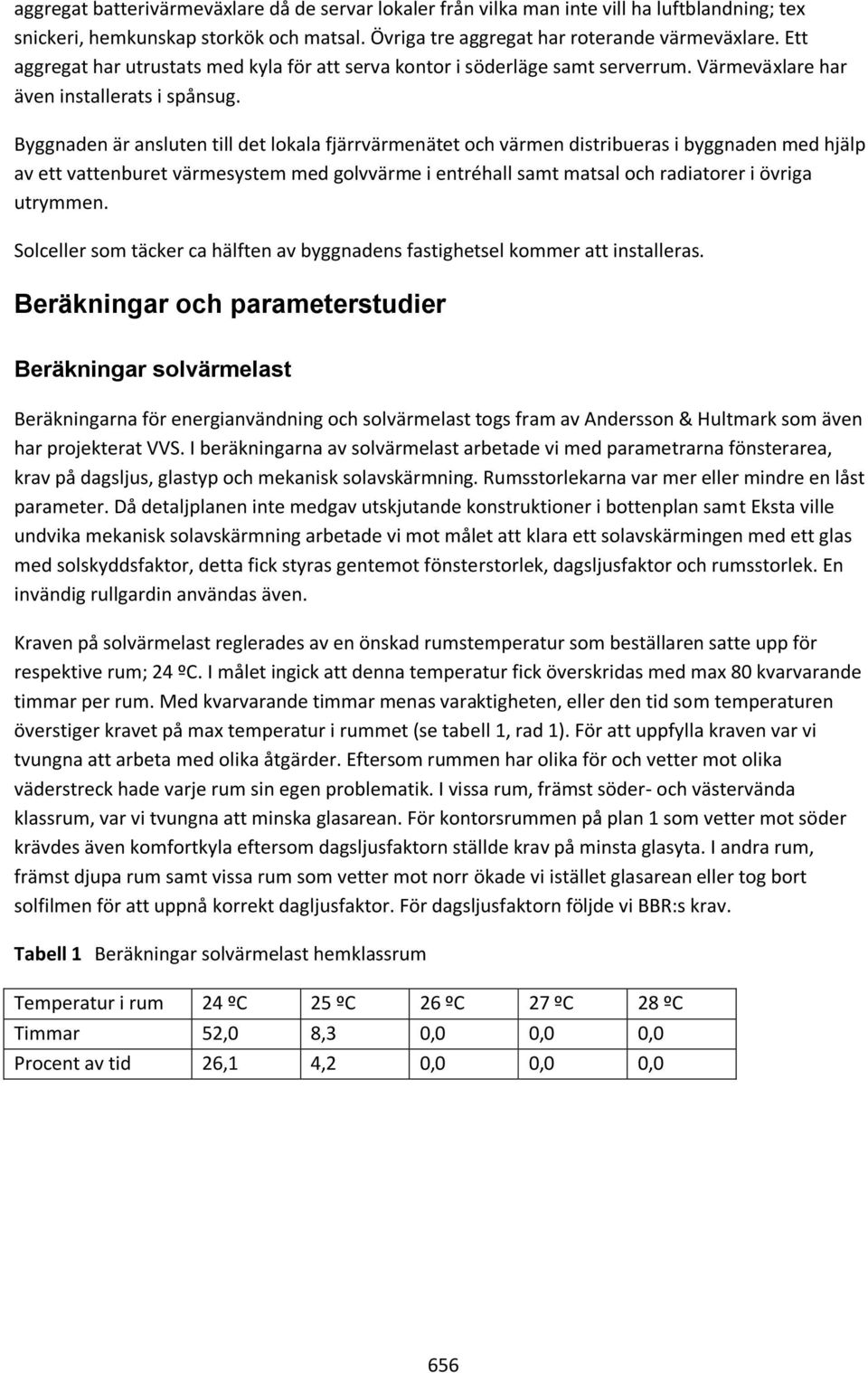 Byggnaden är ansluten till det lokala fjärrvärmenätet och värmen distribueras i byggnaden med hjälp av ett vattenburet värmesystem med golvvärme i entréhall samt matsal och radiatorer i övriga