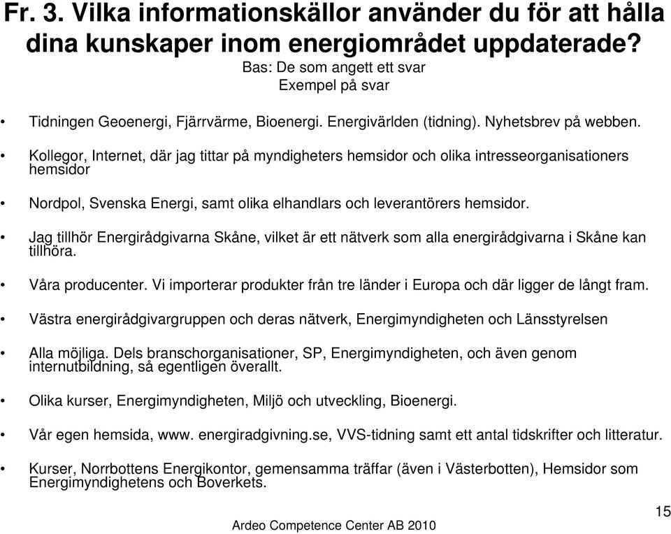 Kollegor, Internet, där jag tittar på myndigheters hemsidor och olika intresseorganisationers hemsidor Nordpol, Svenska Energi, samt olika elhandlars och leverantörers hemsidor.