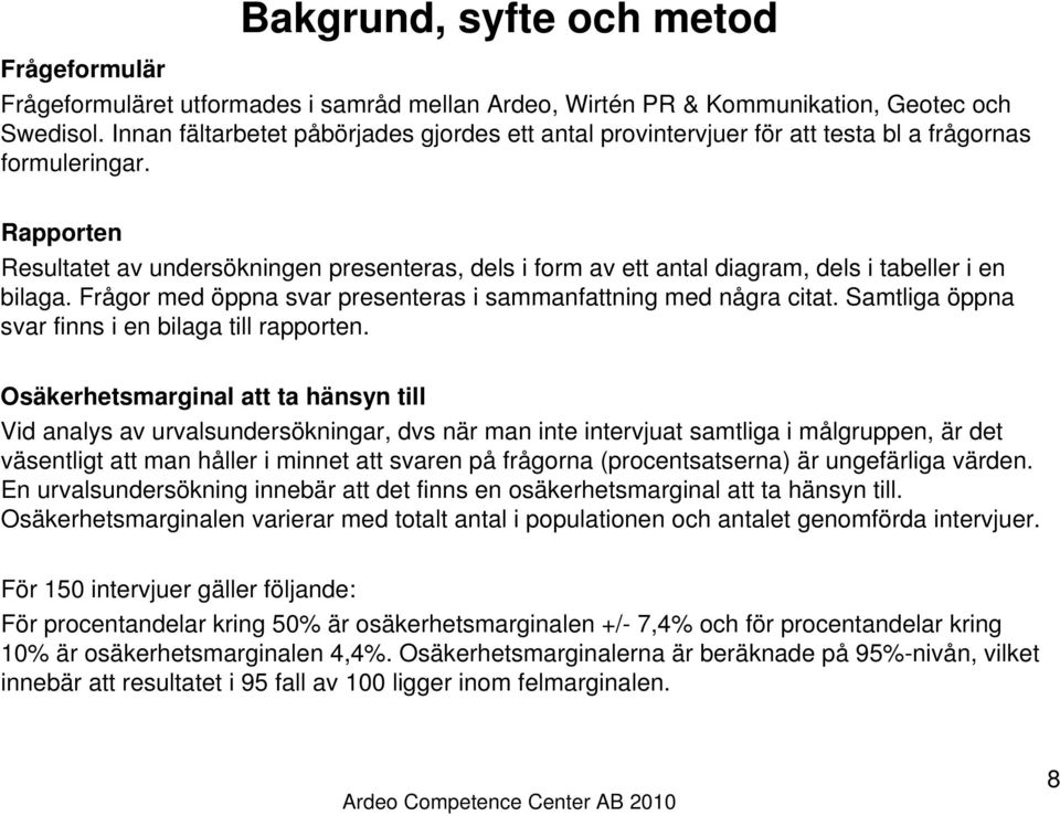 Rapporten Resultatet av undersökningen presenteras, dels i form av ett antal diagram, dels i tabeller i en bilaga. Frågor med öppna svar presenteras i sammanfattning med några citat.