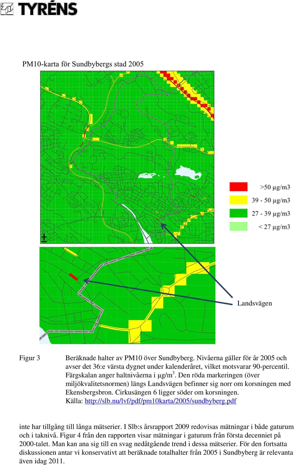 Källa: http://slb.nu/lvf/pdf/pm10karta/2005/sundbyberg.pdf inte har tillgång till långa mätserier. I Slb:s årsrapport 2009 redovisas mätningar i både gaturum och i taknivå.