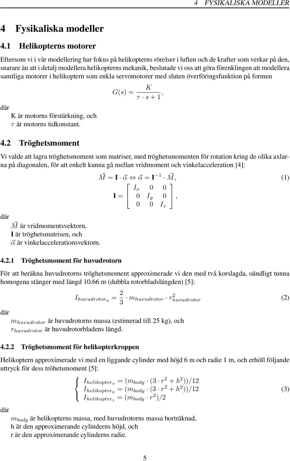 oss att göra förenklingen att modellera samtliga motorer i helikoptern som enkla servomotorer med sluten överföringsfunktion på formen K är motorns förstärkning, och τ är motorns tidkonstant. 4.
