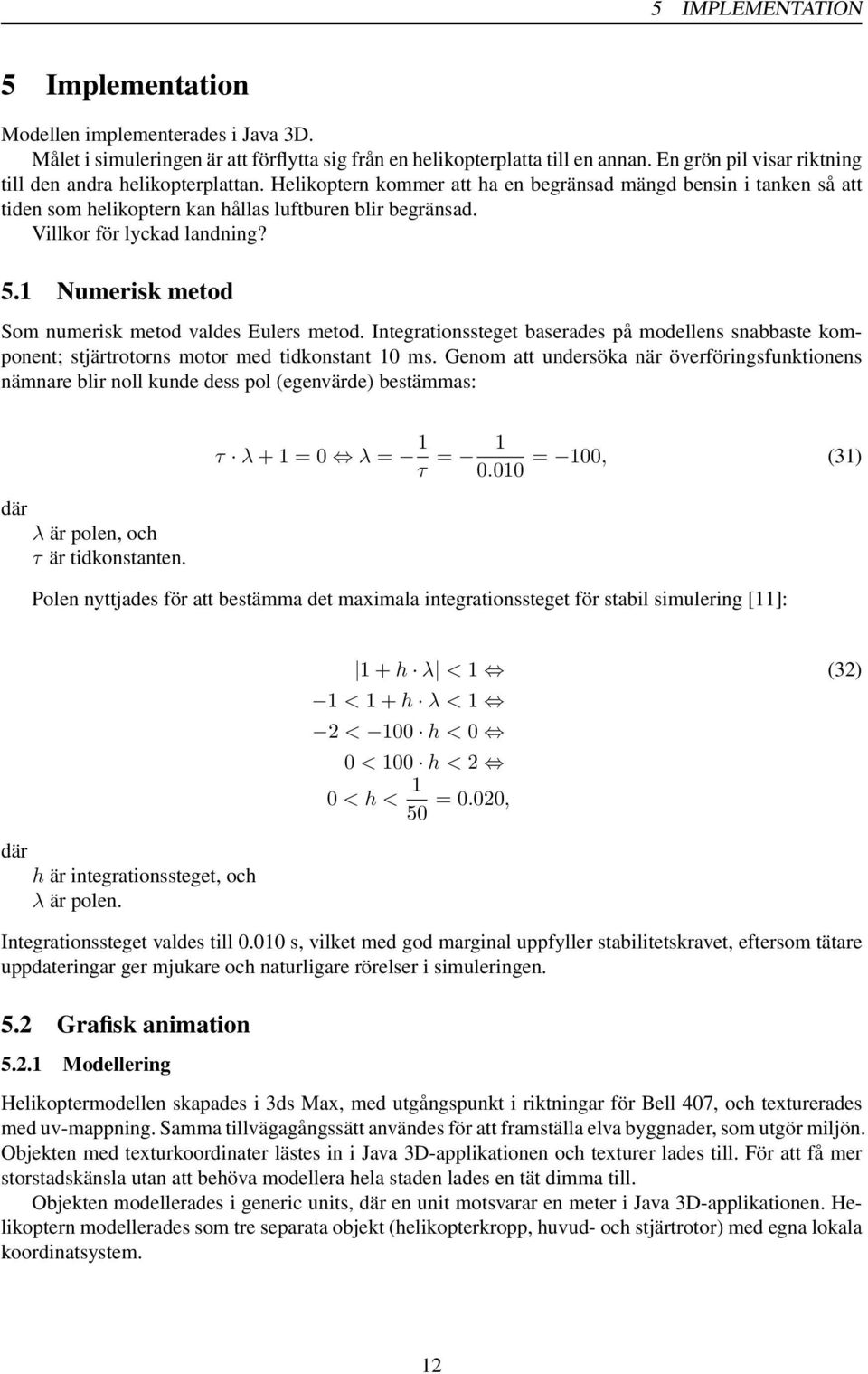 Villkor för lyckad landning? 5.1 Numerisk metod Som numerisk metod valdes Eulers metod. Integrationssteget baserades på modellens snabbaste komponent; stjärtrotorns motor med tidkonstant 1 ms.