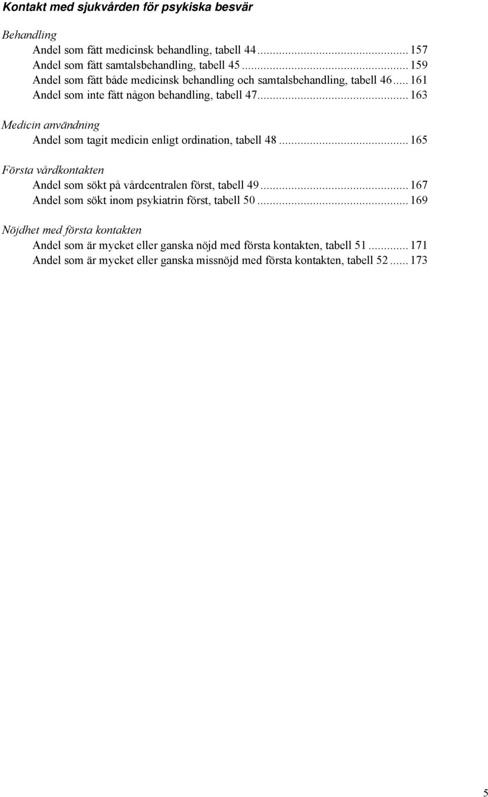 .. 163 Medicin användning Andel som tagit medicin enligt ordination, tabell 48... 165 Första vårdkontakten Andel som sökt på vårdcentralen först, tabell 49.