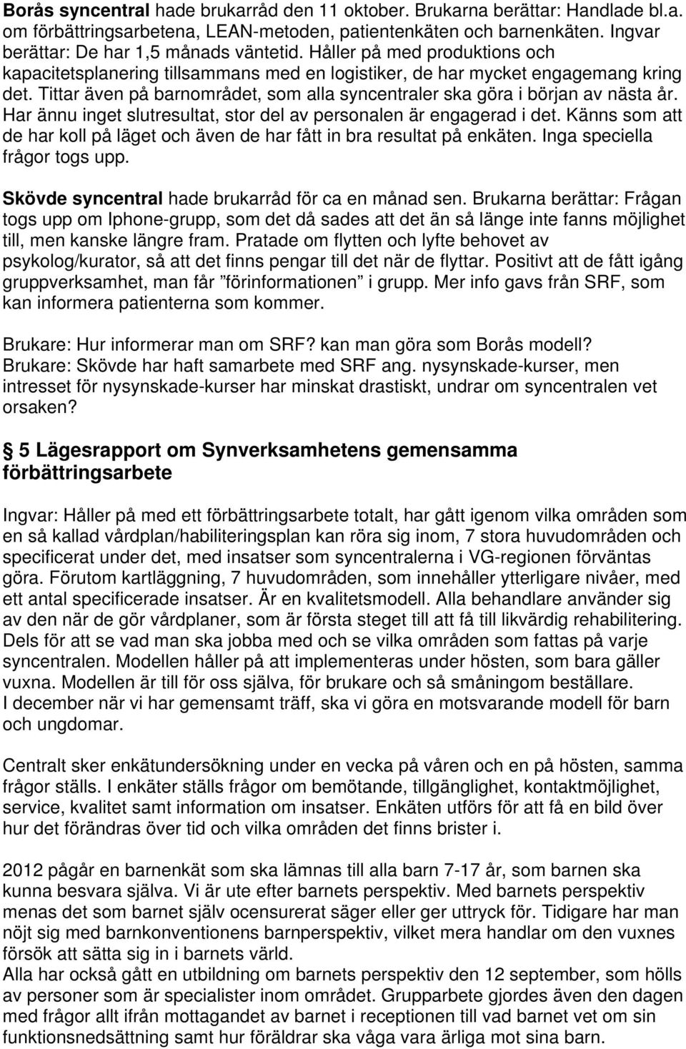 Har ännu inget slutresultat, stor del av personalen är engagerad i det. Känns som att de har koll på läget och även de har fått in bra resultat på enkäten. Inga speciella frågor togs upp.