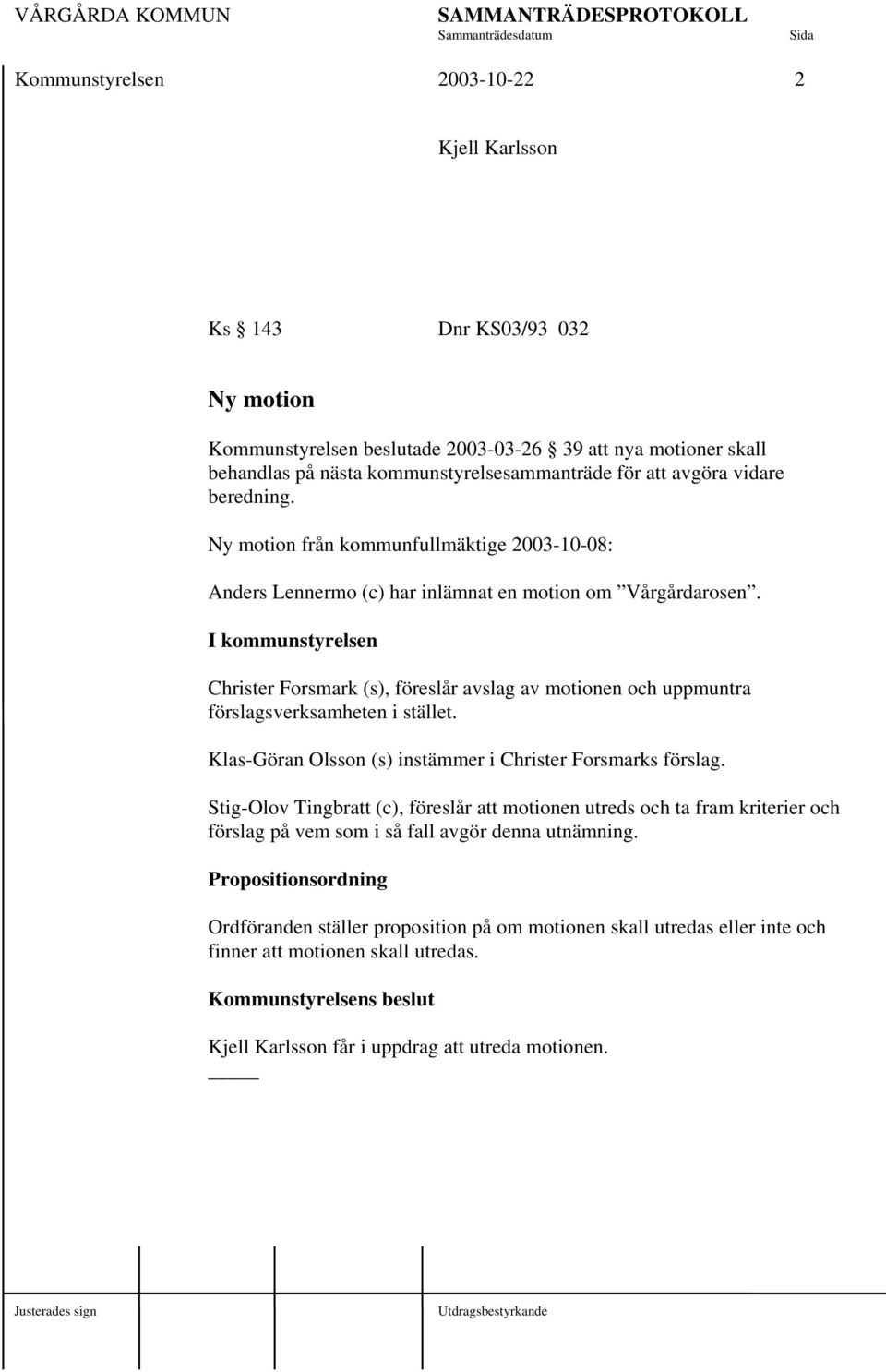 I kommunstyrelsen Christer Forsmark (s), föreslår avslag av motionen och uppmuntra förslagsverksamheten i stället. Klas-Göran Olsson (s) instämmer i Christer Forsmarks förslag.