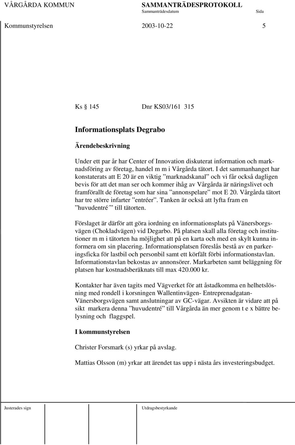 I det sammanhanget har konstaterats att E 20 är en viktig marknadskanal och vi får också dagligen bevis för att det man ser och kommer ihåg av Vårgårda är näringslivet och framförallt de företag som