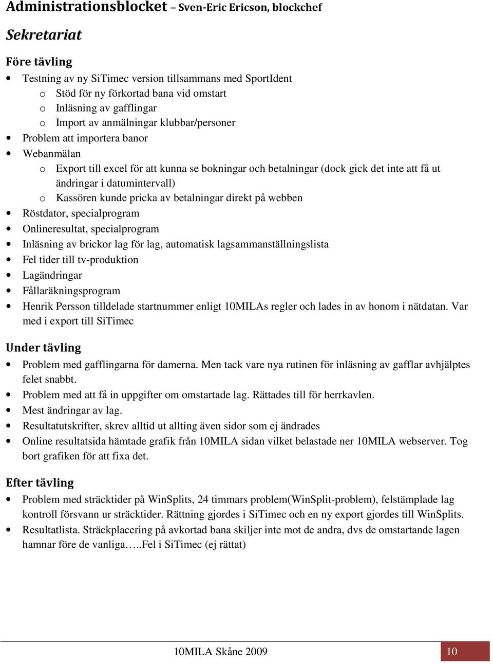 datumintervall) o Kassören kunde pricka av betalningar direkt på webben Röstdator, specialprogram Onlineresultat, specialprogram Inläsning av brickor lag för lag, automatisk lagsammanställningslista