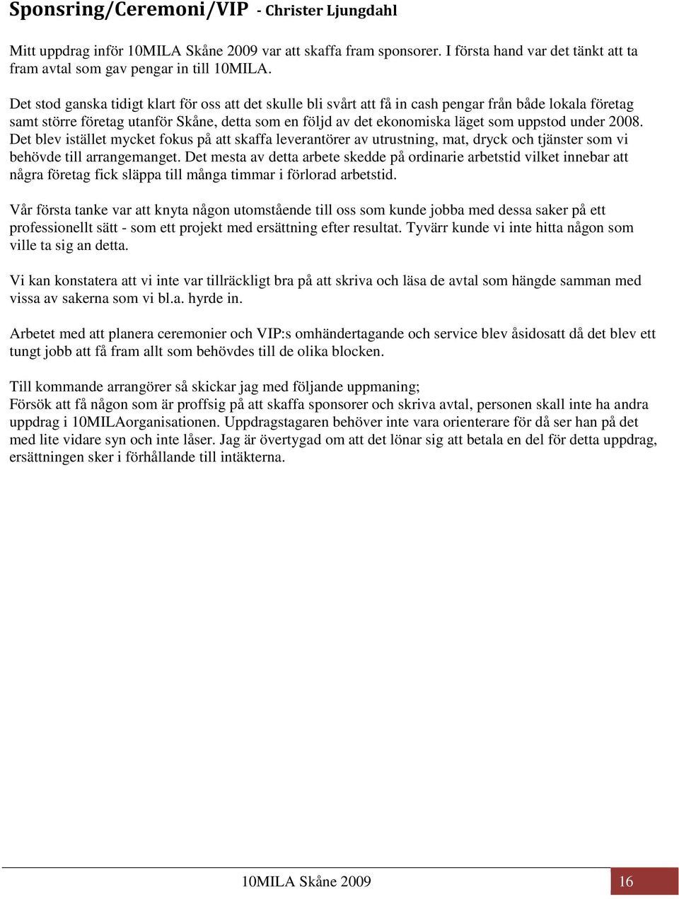 under 2008. Det blev istället mycket fokus på att skaffa leverantörer av utrustning, mat, dryck och tjänster som vi behövde till arrangemanget.