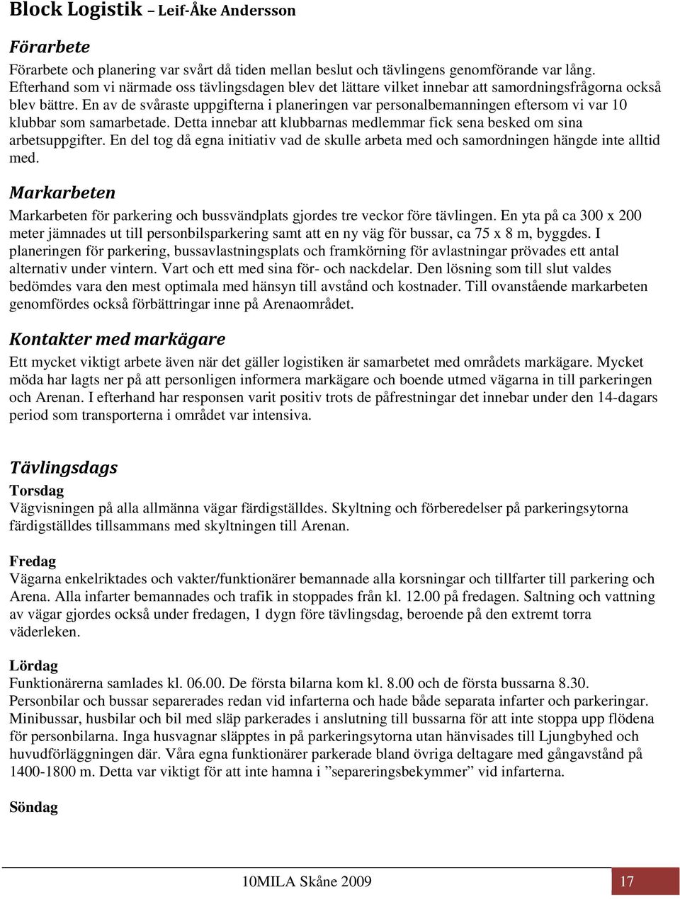En av de svåraste uppgifterna i planeringen var personalbemanningen eftersom vi var 10 klubbar som samarbetade. Detta innebar att klubbarnas medlemmar fick sena besked om sina arbetsuppgifter.