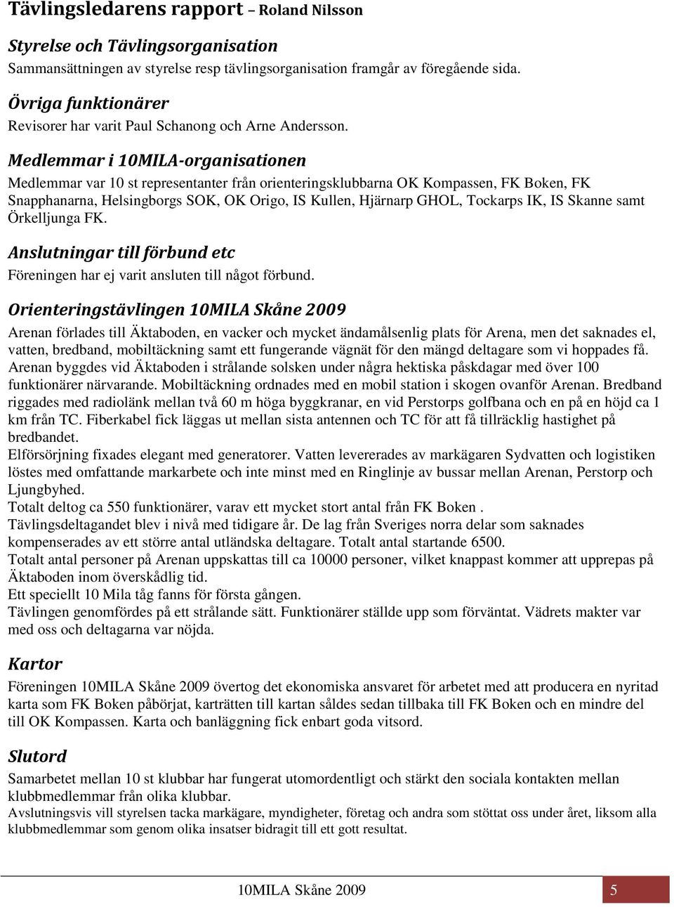 Medlemmar i 10MILA-organisationen Medlemmar var 10 st representanter från orienteringsklubbarna OK Kompassen, FK Boken, FK Snapphanarna, Helsingborgs SOK, OK Origo, IS Kullen, Hjärnarp GHOL, Tockarps