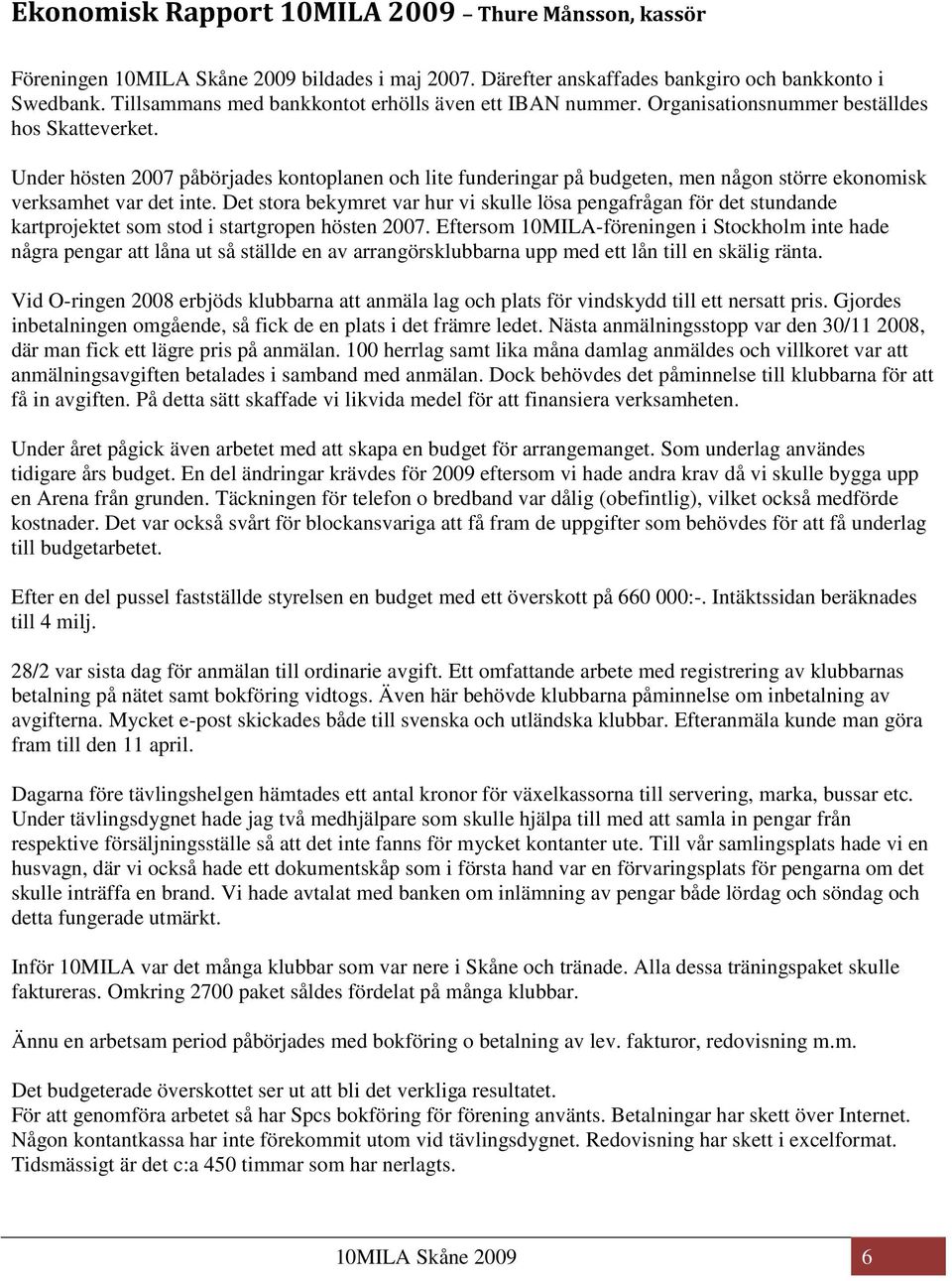 Under hösten 2007 påbörjades kontoplanen och lite funderingar på budgeten, men någon större ekonomisk verksamhet var det inte.