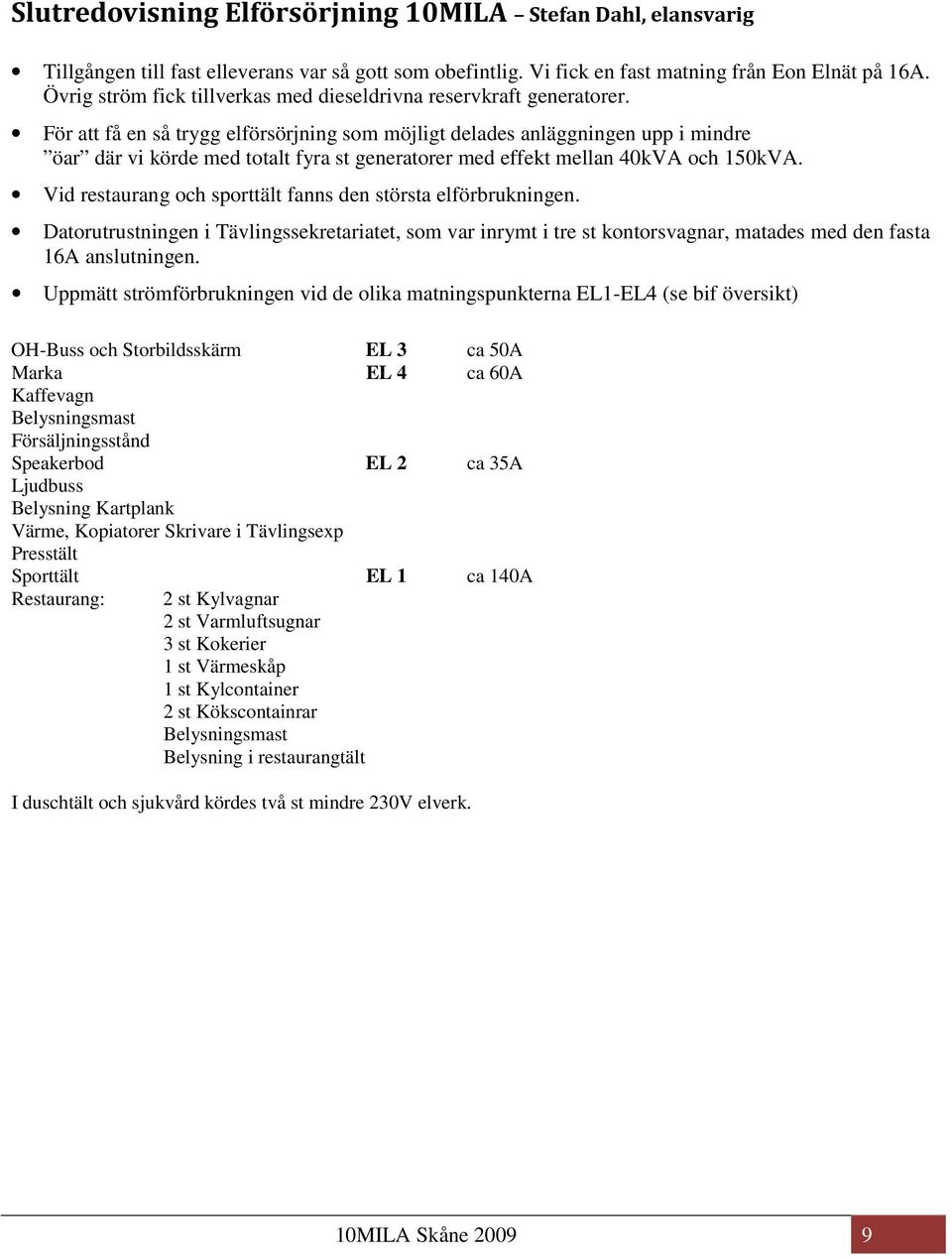 För att få en så trygg elförsörjning som möjligt delades anläggningen upp i mindre öar där vi körde med totalt fyra st generatorer med effekt mellan 40kVA och 150kVA.