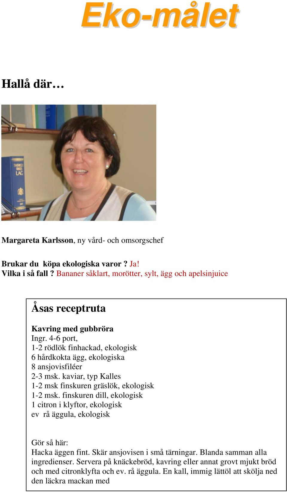 4-6 port, 1-2 rödlök finhackad, ekologisk 6 hårdkokta ägg, ekologiska 8 ansjovisfiléer 2-3 msk. kaviar, typ Kalles 1-2 msk finskuren gräslök, ekologisk 1-2 msk.