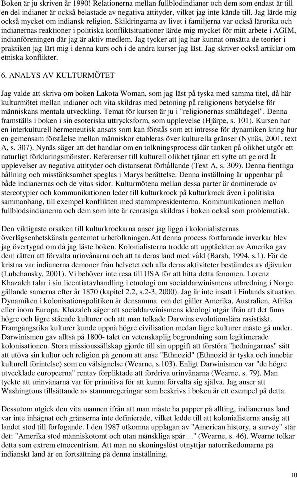 Skildringarna av livet i familjerna var också lärorika och indianernas reaktioner i politiska konfliktsituationer lärde mig mycket för mitt arbete i AGIM, indianföreningen där jag är aktiv medlem.