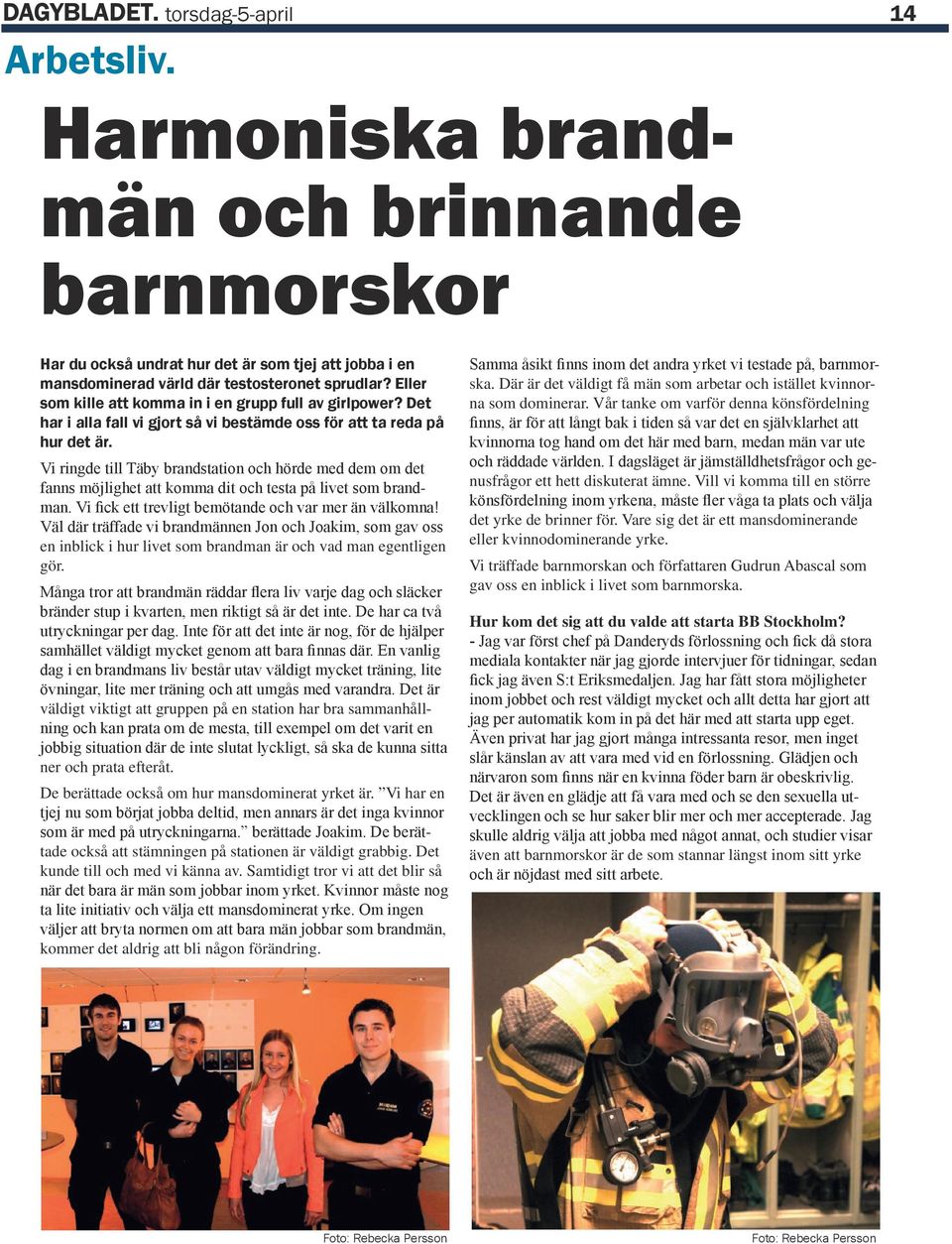 Vi ringde till Täby brandstation och hörde med dem om det fanns möjlighet att komma dit och testa på livet som brandman. Vi fick ett trevligt bemötande och var mer än välkomna!