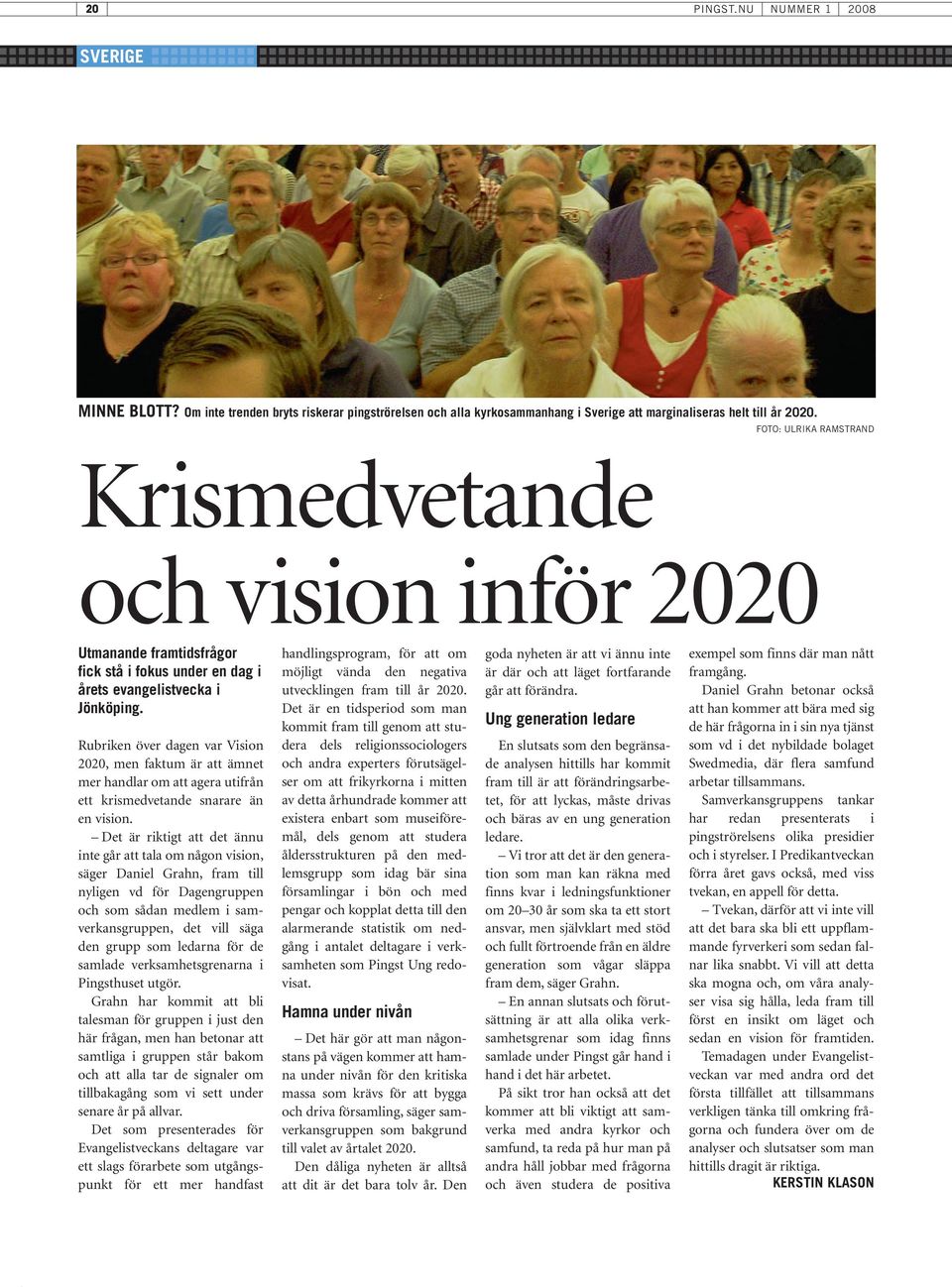 Rubriken över dagen var Vision 2020, men faktum är att ämnet mer handlar om att agera utifrån ett krismedvetande snarare än en vision.