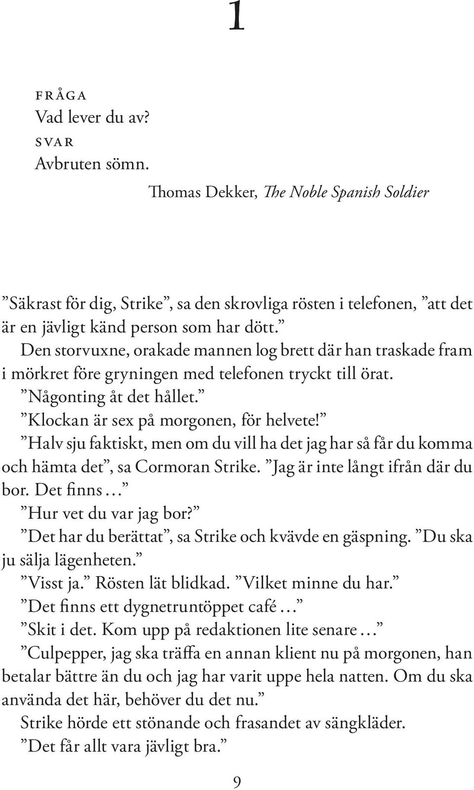 Halv sju faktiskt, men om du vill ha det jag har så får du komma och hämta det, sa Cormoran Strike. Jag är inte långt ifrån där du bor. Det finns Hur vet du var jag bor?