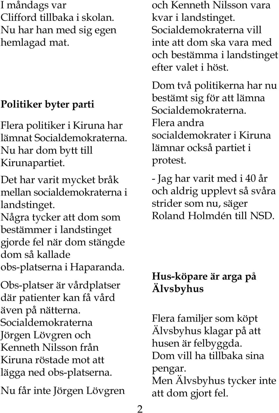 Obs-platser är vårdplatser där patienter kan få vård även på nätterna. Socialdemokraterna Jörgen Lövgren och Kenneth Nilsson från Kiruna röstade mot att lägga ned obs-platserna.