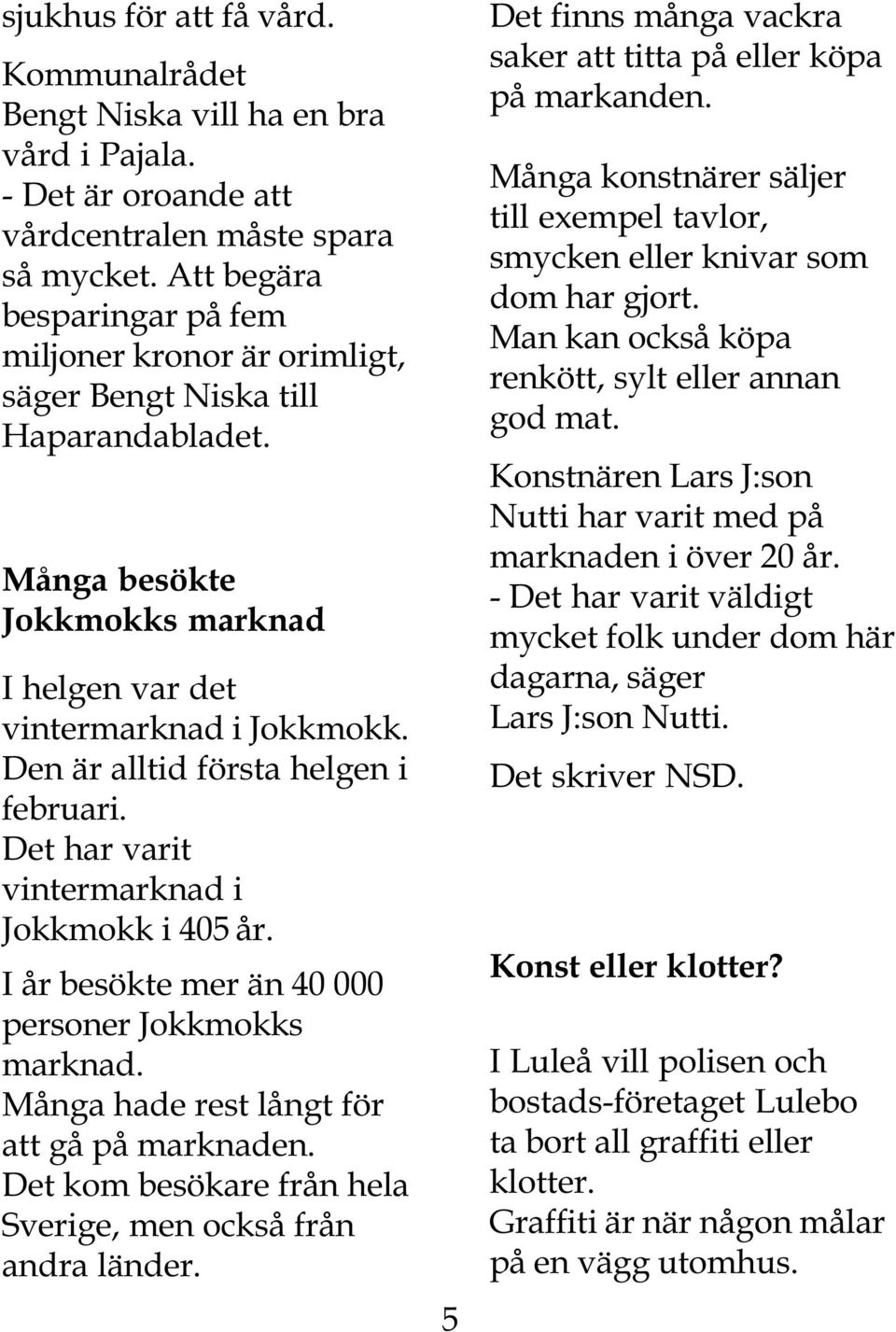 Den är alltid första helgen i februari. Det har varit vintermarknad i Jokkmokk i 405 år. I år besökte mer än 40 000 personer Jokkmokks marknad. Många hade rest långt för att gå på marknaden.