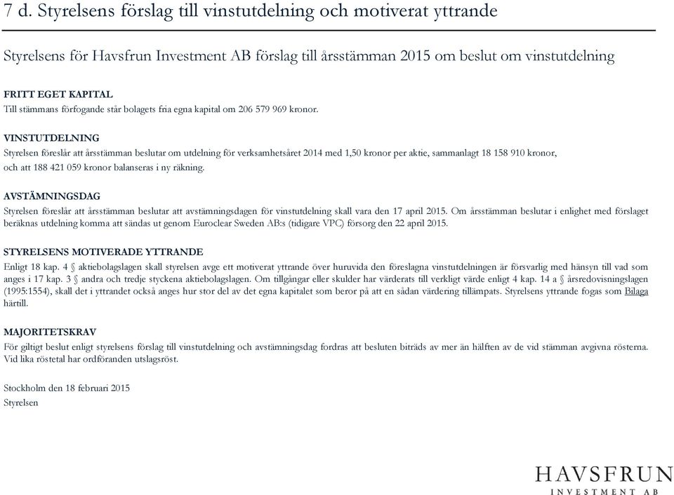 VINSTUTDELNING Styrelsen föreslår att årsstämman beslutar om utdelning för verksamhetsåret 2014 med 1,50 kronor per aktie, sammanlagt 18 158 910 kronor, och att 188 421 059 kronor balanseras i ny